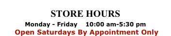 STORE HOURS

Monday - Friday    10:00 am-5:30 pm
 Open Saturdays By Appointment Only